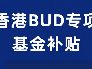 一文全面解讀香港「BUD專項基金」700萬補(bǔ)貼